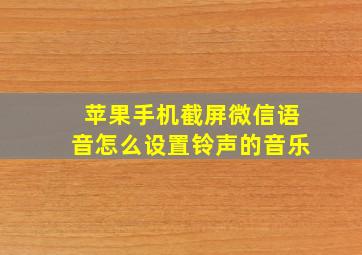 苹果手机截屏微信语音怎么设置铃声的音乐