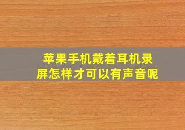 苹果手机戴着耳机录屏怎样才可以有声音呢