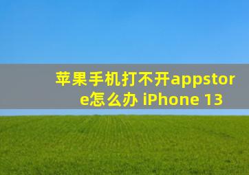 苹果手机打不开appstore怎么办 iPhone 13