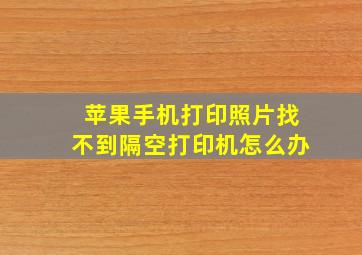 苹果手机打印照片找不到隔空打印机怎么办