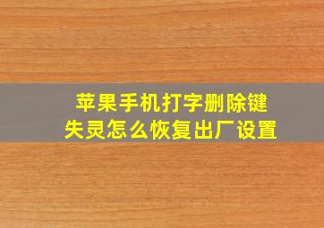 苹果手机打字删除键失灵怎么恢复出厂设置