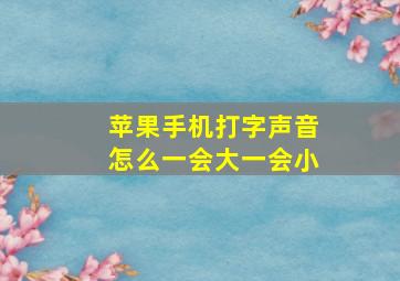 苹果手机打字声音怎么一会大一会小