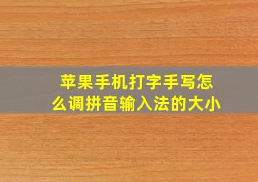 苹果手机打字手写怎么调拼音输入法的大小