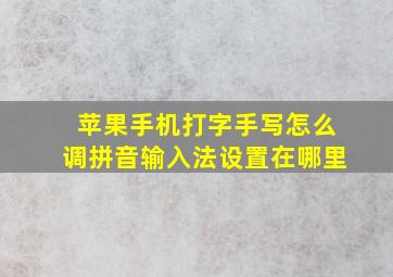 苹果手机打字手写怎么调拼音输入法设置在哪里