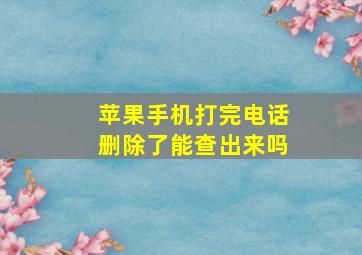 苹果手机打完电话删除了能查出来吗