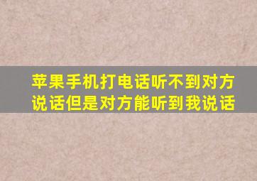 苹果手机打电话听不到对方说话但是对方能听到我说话