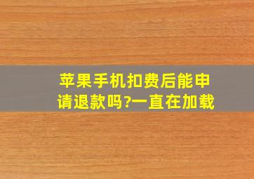 苹果手机扣费后能申请退款吗?一直在加载