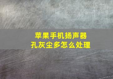 苹果手机扬声器孔灰尘多怎么处理