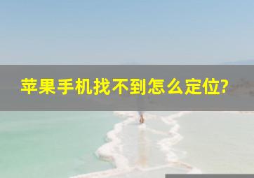 苹果手机找不到怎么定位?