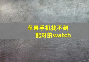 苹果手机找不到配对的watch