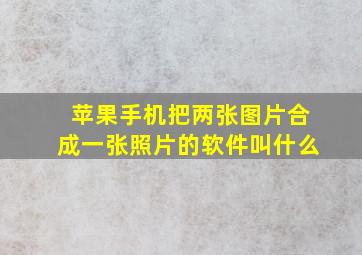 苹果手机把两张图片合成一张照片的软件叫什么