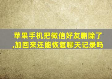 苹果手机把微信好友删除了,加回来还能恢复聊天记录吗