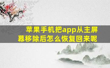 苹果手机把app从主屏幕移除后怎么恢复回来呢