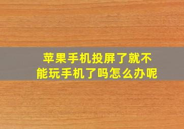 苹果手机投屏了就不能玩手机了吗怎么办呢