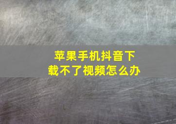 苹果手机抖音下载不了视频怎么办