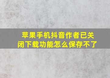 苹果手机抖音作者已关闭下载功能怎么保存不了