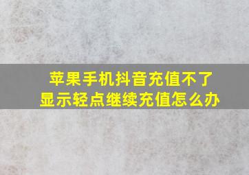 苹果手机抖音充值不了显示轻点继续充值怎么办