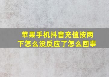 苹果手机抖音充值按两下怎么没反应了怎么回事