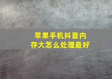 苹果手机抖音内存大怎么处理最好