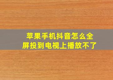 苹果手机抖音怎么全屏投到电视上播放不了