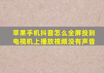 苹果手机抖音怎么全屏投到电视机上播放视频没有声音