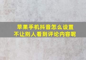 苹果手机抖音怎么设置不让别人看到评论内容呢