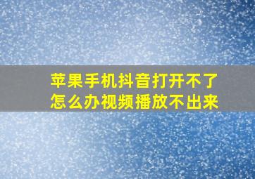 苹果手机抖音打开不了怎么办视频播放不出来