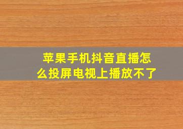 苹果手机抖音直播怎么投屏电视上播放不了