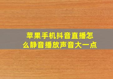 苹果手机抖音直播怎么静音播放声音大一点