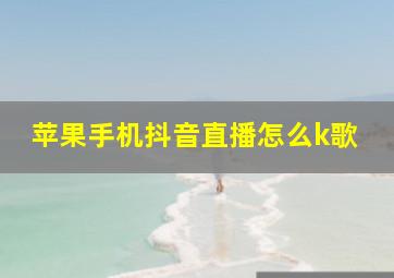 苹果手机抖音直播怎么k歌