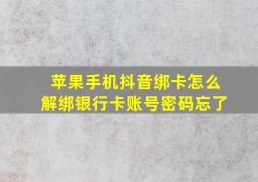 苹果手机抖音绑卡怎么解绑银行卡账号密码忘了