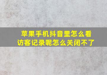 苹果手机抖音里怎么看访客记录呢怎么关闭不了