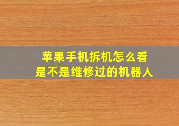 苹果手机拆机怎么看是不是维修过的机器人