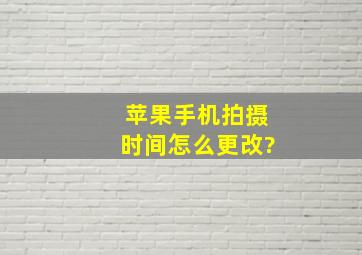 苹果手机拍摄时间怎么更改?