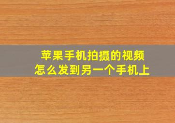 苹果手机拍摄的视频怎么发到另一个手机上