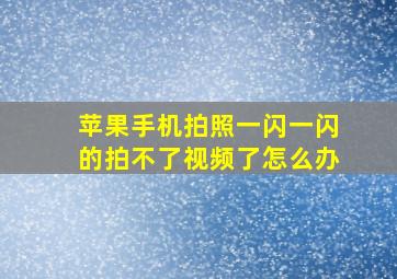 苹果手机拍照一闪一闪的拍不了视频了怎么办