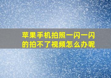 苹果手机拍照一闪一闪的拍不了视频怎么办呢