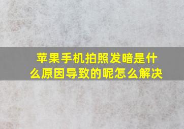 苹果手机拍照发暗是什么原因导致的呢怎么解决