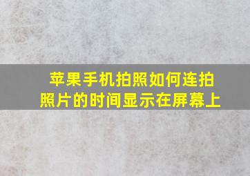 苹果手机拍照如何连拍照片的时间显示在屏幕上