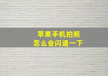 苹果手机拍照怎么会闪退一下