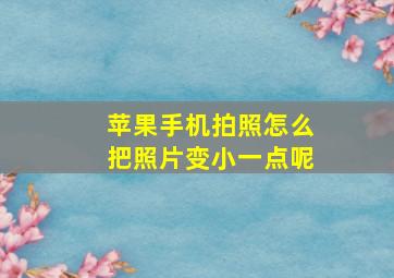 苹果手机拍照怎么把照片变小一点呢