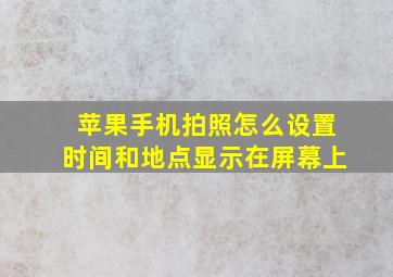 苹果手机拍照怎么设置时间和地点显示在屏幕上