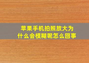 苹果手机拍照放大为什么会模糊呢怎么回事