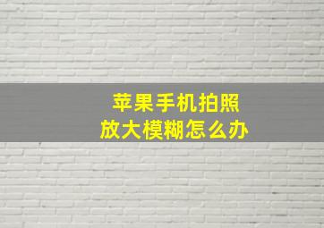 苹果手机拍照放大模糊怎么办