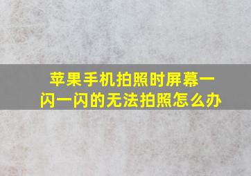 苹果手机拍照时屏幕一闪一闪的无法拍照怎么办