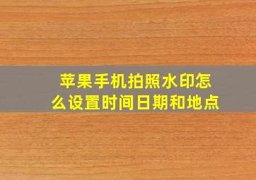 苹果手机拍照水印怎么设置时间日期和地点