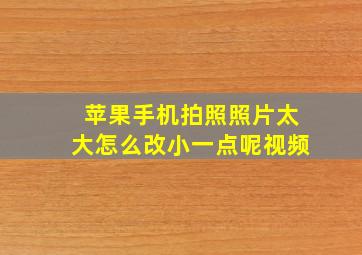 苹果手机拍照照片太大怎么改小一点呢视频