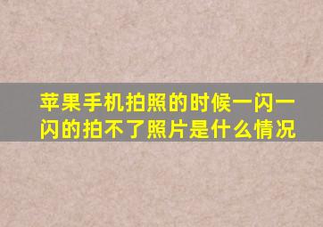 苹果手机拍照的时候一闪一闪的拍不了照片是什么情况