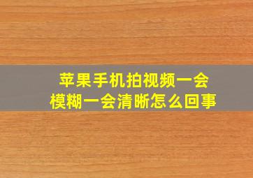 苹果手机拍视频一会模糊一会清晰怎么回事