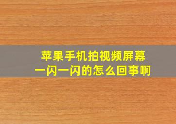 苹果手机拍视频屏幕一闪一闪的怎么回事啊